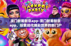 澳门新葡新京app-澳门新葡新京app，探索现代博彩世界的新门户-澳门新葡新京app