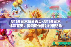 澳门新葡京博彩首页-澳门新葡京博彩首页，探索现代博彩的新纪元-澳门新葡京博彩首页