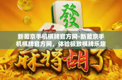 新葡京手机棋牌官方网-新葡京手机棋牌官方网，体验极致棋牌乐趣-新葡京手机棋牌官方网