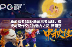 新葡京老品牌-新葡京老品牌，传统与现代交织的魅力之花-新葡京老品牌
