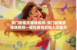 澳门新葡京赌场视频-澳门新葡京赌场视频—探究其背后的人文魅力和社会文化影响-澳门新葡京赌场视频