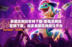 新葡京网投官网下载-新葡京网投官网下载，探索最新在线投注平台-新葡京网投官网下载