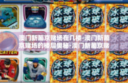 澳门新葡京赌场在几楼-澳门新葡京赌场的楼层奥秘-澳门新葡京赌场在几楼