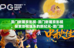 澳门新葡京影视-澳门新葡京影视，探索影视娱乐的新纪元-澳门新葡京影视