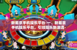 新葡京手机娱乐平台-一、新葡京手机娱乐平台，引领娱乐新潮流-新葡京手机娱乐平台