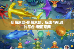 新葡京网-新葡京网，探索与机遇的平台-新葡京网