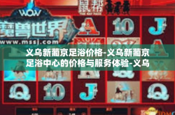 义乌新葡京足浴价格-义乌新葡京足浴中心的价格与服务体验-义乌新葡京足浴价格