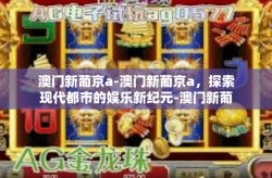 澳门新葡京a-澳门新葡京a，探索现代都市的娱乐新纪元-澳门新葡京a