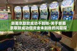 新葡京取款成功不到账-关于新葡京取款成功但资金未到账的问题探讨-新葡京取款成功不到账