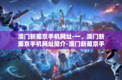 澳门新葡京手机网址-一、澳门新葡京手机网址简介-澳门新葡京手机网址