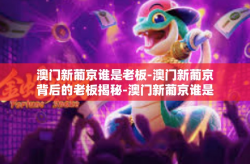 澳门新葡京谁是老板-澳门新葡京背后的老板揭秘-澳门新葡京谁是老板