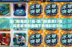 澳门新葡京27报-澳门新葡京27报，探索城市新面貌下的博彩与文化交织-澳门新葡京27报