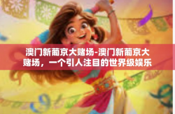 澳门新葡京大赌场-澳门新葡京大赌场，一个引人注目的世界级娱乐胜地-澳门新葡京大赌场