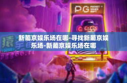 新葡京娱乐场在哪-寻找新葡京娱乐场-新葡京娱乐场在哪