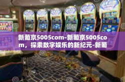 新葡京5005com-新葡京5005com，探索数字娱乐的新纪元-新葡京5005com