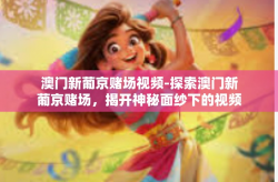 澳门新葡京赌场视频-探索澳门新葡京赌场，揭开神秘面纱下的视频娱乐盛宴-澳门新葡京赌场视频