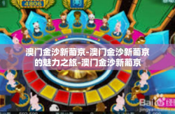 澳门金沙新葡京-澳门金沙新葡京的魅力之旅-澳门金沙新葡京