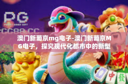 澳门新葡京mg电子-澳门新葡京MG电子，探究现代化都市中的新型娱乐体验-澳门新葡京mg电子