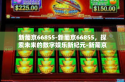新葡京66855-新葡京66855，探索未来的数字娱乐新纪元-新葡京66855