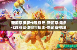 新葡京棋牌代理登陆-新葡京棋牌代理登陆体验与探索-新葡京棋牌代理登陆