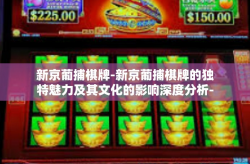 新京葡捕棋牌-新京葡捕棋牌的独特魅力及其文化的影响深度分析-新京葡捕棋牌