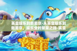 英皇娱乐到新葡京-从英皇娱乐到新葡京，娱乐业的繁荣之路-英皇娱乐到新葡京