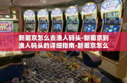 新葡京怎么去渔人码头-新葡京到渔人码头的详细指南-新葡京怎么去渔人码头