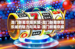 澳门新葡京娱乐城-澳门新葡京娱乐城的魅力与风采-澳门新葡京娱乐城