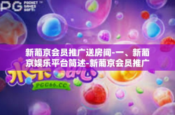 新葡京会员推广送房间-一、新葡京娱乐平台简述-新葡京会员推广送房间