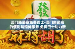 澳门新葡京免费巴士-澳门新葡京的便利与延伸服务 免费巴士助力新旅途探索家深度畅游！澳门新葡京免费巴士