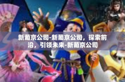 新葡京公司-新葡京公司，探索前沿，引领未来-新葡京公司