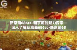 新京葡686cc-新京葡的魅力探索—深入了解新京葡686cc-新京葡686cc