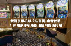 新葡京手机版投注官网-全新体验！新葡京手机版投注官网的使用指南-新葡京手机版投注官网