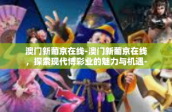 澳门新葡京在线-澳门新葡京在线，探索现代博彩业的魅力与机遇-澳门新葡京在线