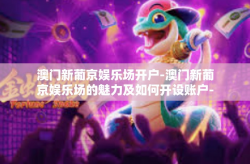 澳门新葡京娱乐场开户-澳门新葡京娱乐场的魅力及如何开设账户-澳门新葡京娱乐场开户