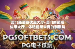 澳门新葡京优惠大厅-澳门新葡京优惠大厅—体验前所未有的刺激与回馈-澳门新葡京优惠大厅