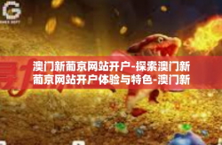澳门新葡京网站开户-探索澳门新葡京网站开户体验与特色-澳门新葡京网站开户