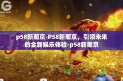 p58新葡京-P58新葡京，引领未来的全新娱乐体验-p58新葡京