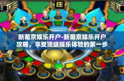 新葡京娱乐开户-新葡京娱乐开户攻略，享受顶级娱乐体验的第一步-新葡京娱乐开户