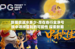 新葡京返水多少-尽在各行业净亏损中寻找盈利的可能性 探索新葡京的返水制度及其机制-新葡京返水多少