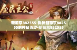 新葡京882555-揭秘新葡京882555的神秘面纱-新葡京882555