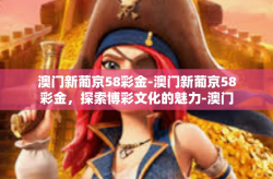 澳门新葡京58彩金-澳门新葡京58彩金，探索博彩文化的魅力-澳门新葡京58彩金