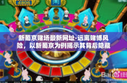 新葡京赌场最新网址-远离赌博风险，以新葡京为例揭示其背后隐藏的危机-新葡京赌场最新网址