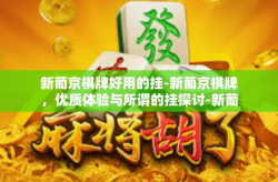 新葡京棋牌好用的挂-新葡京棋牌,优质体验与所谓的挂探讨-新葡京棋牌好用的挂