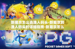 新葡京怎么去渔人码头-新葡京到渔人码头的详细指南-新葡京怎么去渔人码头