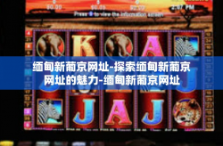 缅甸新葡京网址-探索缅甸新葡京网址的魅力-缅甸新葡京网址