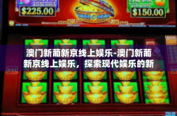澳门新葡新京线上娱乐-澳门新葡新京线上娱乐，探索现代娱乐的新领域-澳门新葡新京线上娱乐