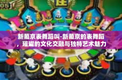 新葡京表舞蹈叫-新葡京的表舞蹈，璀璨的文化交融与独特艺术魅力-新葡京表舞蹈叫