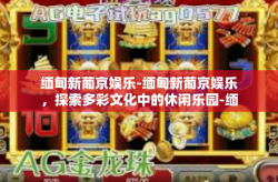 缅甸新葡京娱乐-缅甸新葡京娱乐，探索多彩文化中的休闲乐园-缅甸新葡京娱乐