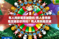 有人用新葡京辅助吗-有人使用新葡京辅助软件吗？有人用新葡京辅助吗